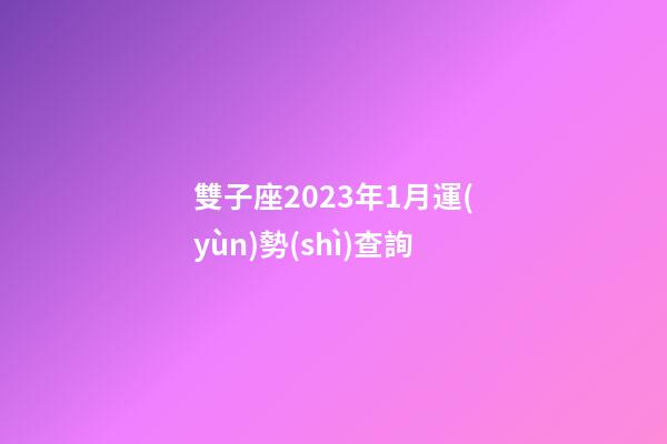 雙子座2023年1月運(yùn)勢(shì)查詢-第1張-星座運(yùn)勢(shì)-玄機(jī)派