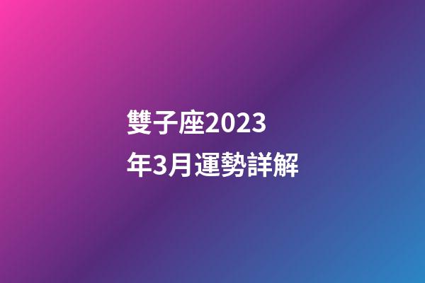 雙子座2023年3月運勢詳解-第1張-星座運勢-玄機派