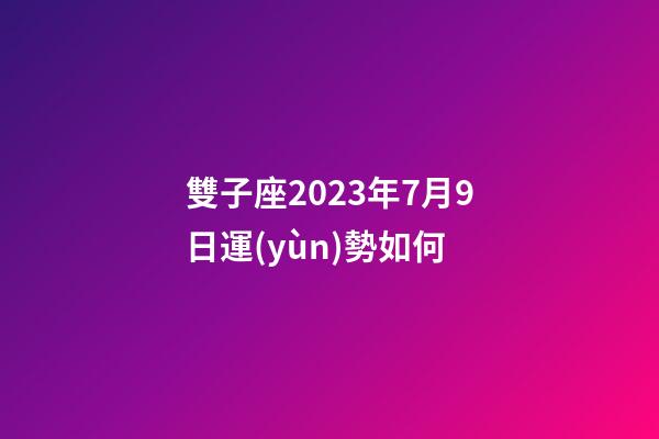 雙子座2023年7月9日運(yùn)勢如何-第1張-星座運(yùn)勢-玄機(jī)派