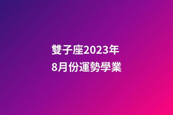 雙子座2023年8月份運勢學業-第1張-星座運勢-玄機派