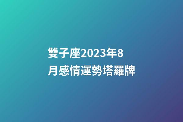 雙子座2023年8月感情運勢塔羅牌-第1張-星座運勢-玄機派