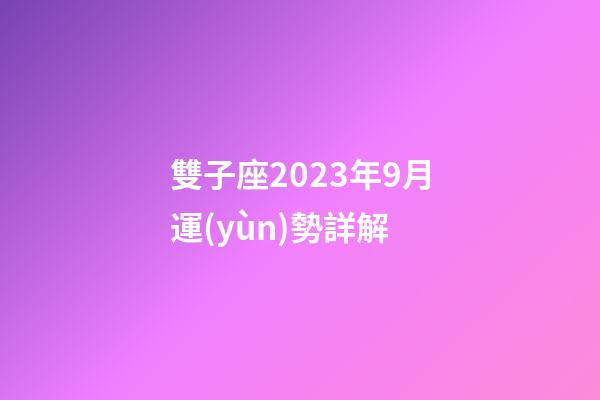 雙子座2023年9月運(yùn)勢詳解