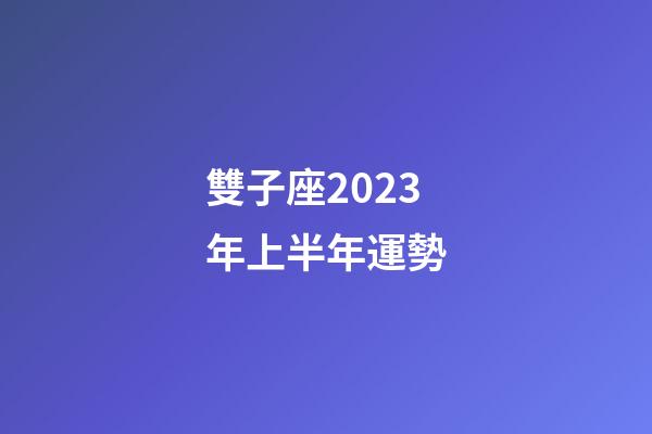 雙子座2023年上半年運勢-第1張-星座運勢-玄機派