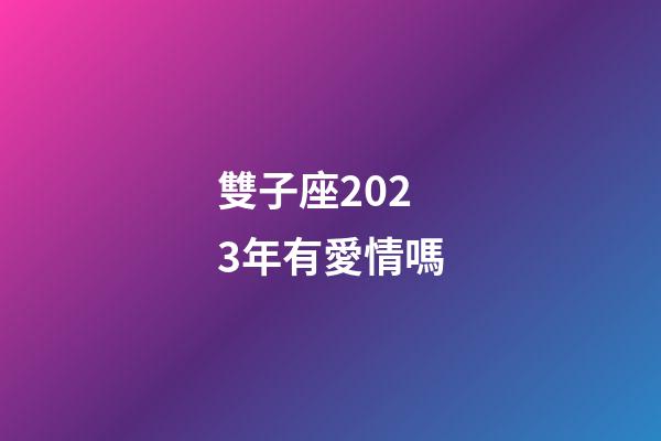 雙子座2023年有愛情嗎-第1張-星座運勢-玄機派