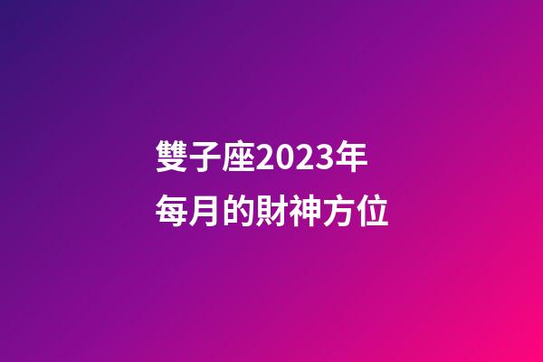 雙子座2023年每月的財神方位-第1張-星座運勢-玄機派