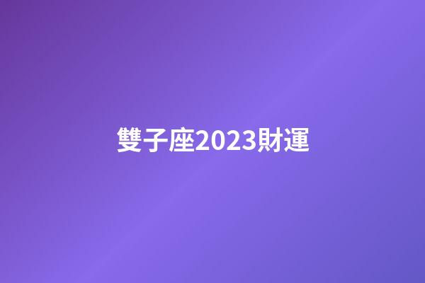 雙子座2023財運-第1張-星座運勢-玄機(jī)派
