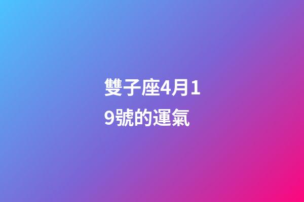 雙子座4月19號的運氣-第1張-星座運勢-玄機派
