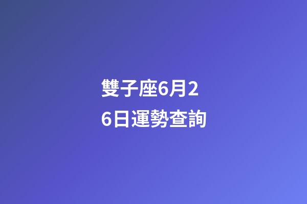 雙子座6月26日運勢查詢-第1張-星座運勢-玄機派