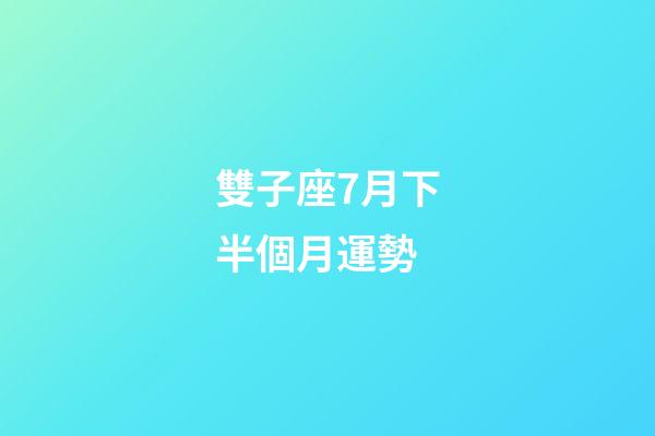 雙子座7月下半個月運勢