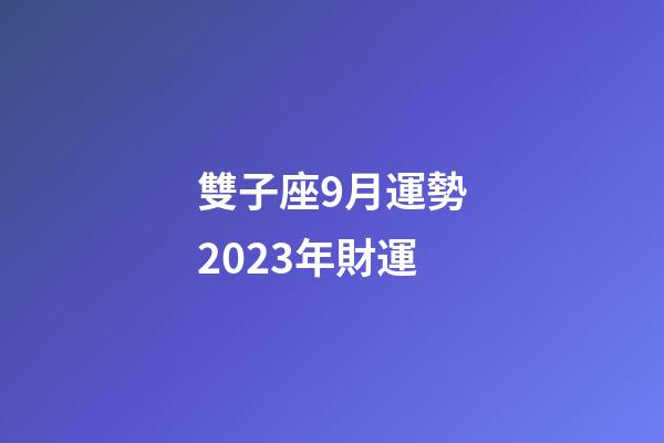 雙子座9月運勢2023年財運-第1張-星座運勢-玄機派