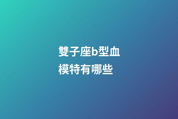 雙子座b型血模特有哪些
