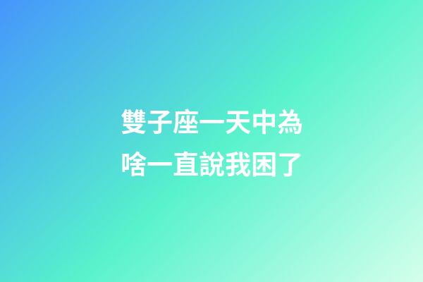 雙子座一天中為啥一直說我困了-第1張-星座運勢-玄機派
