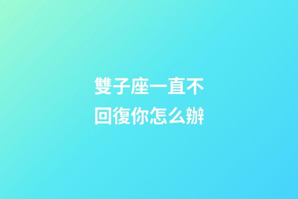 雙子座一直不回復你怎么辦-第1張-星座運勢-玄機派