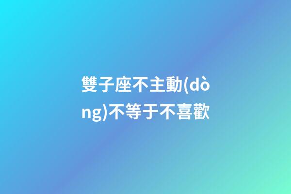 雙子座不主動(dòng)不等于不喜歡-第1張-星座運(yùn)勢-玄機(jī)派