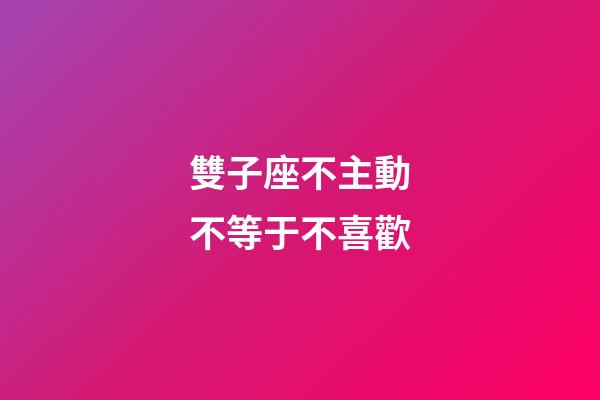 雙子座不主動不等于不喜歡