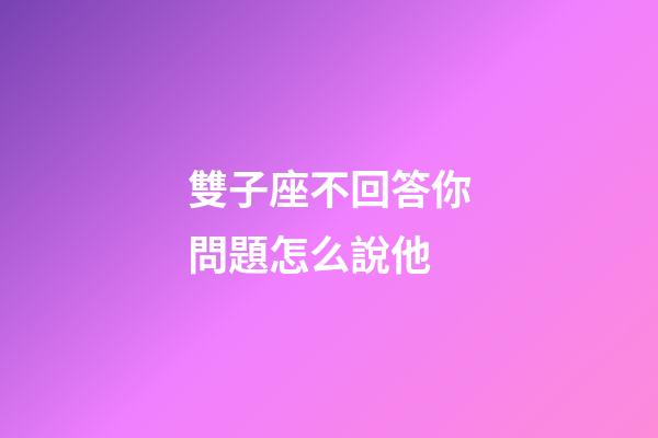 雙子座不回答你問題怎么說他-第1張-星座運勢-玄機派