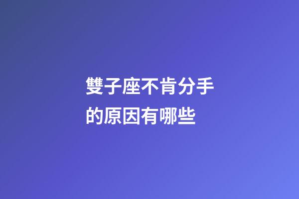 雙子座不肯分手的原因有哪些-第1張-星座運勢-玄機派