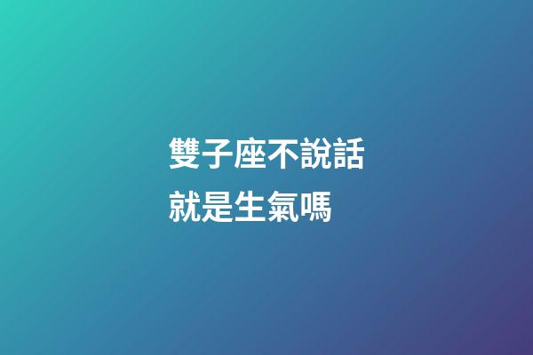 雙子座不說話就是生氣嗎-第1張-星座運勢-玄機派