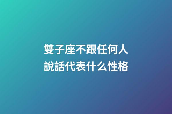 雙子座不跟任何人說話代表什么性格-第1張-星座運勢-玄機派