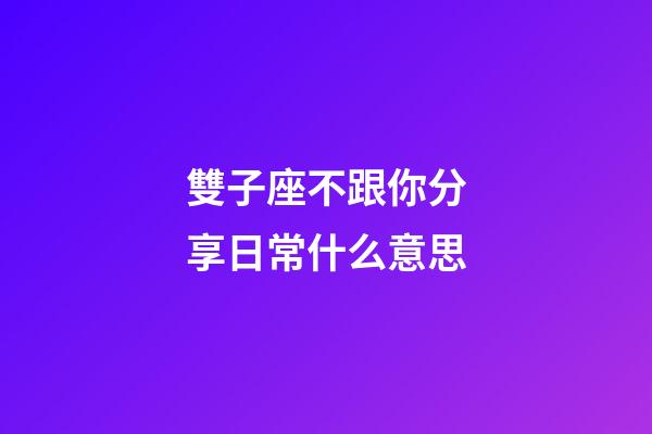 雙子座不跟你分享日常什么意思-第1張-星座運勢-玄機派
