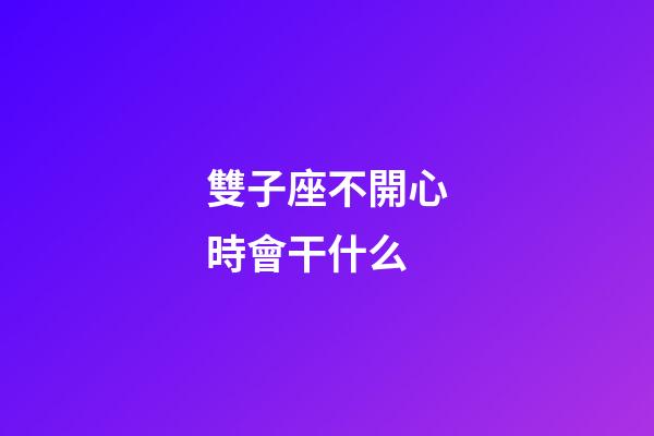 雙子座不開心時會干什么-第1張-星座運勢-玄機派