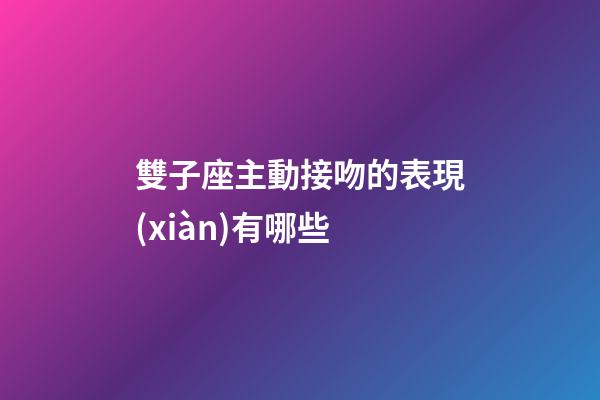 雙子座主動接吻的表現(xiàn)有哪些-第1張-星座運勢-玄機派