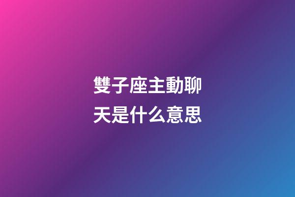 雙子座主動聊天是什么意思-第1張-星座運勢-玄機派
