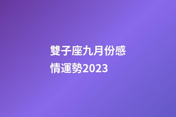 雙子座九月份感情運勢2023-第1張-星座運勢-玄機派