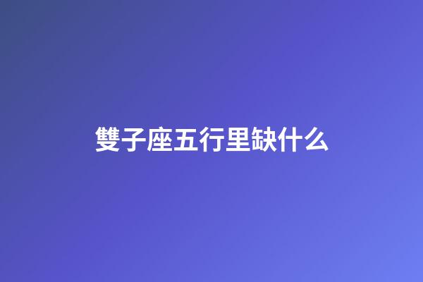 雙子座五行里缺什么-第1張-星座運勢-玄機派