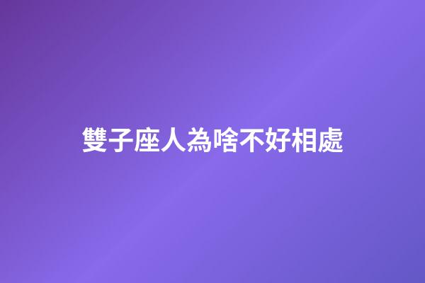 雙子座人為啥不好相處-第1張-星座運勢-玄機派