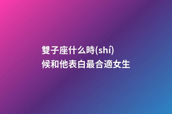 雙子座什么時(shí)候和他表白最合適女生-第1張-星座運(yùn)勢(shì)-玄機(jī)派