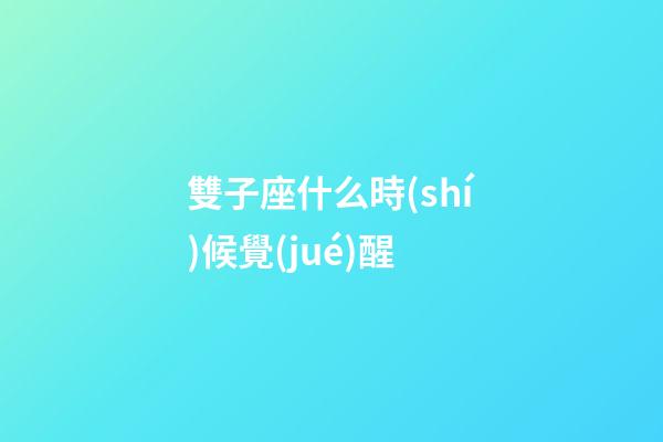雙子座什么時(shí)候覺(jué)醒-第1張-星座運(yùn)勢(shì)-玄機(jī)派