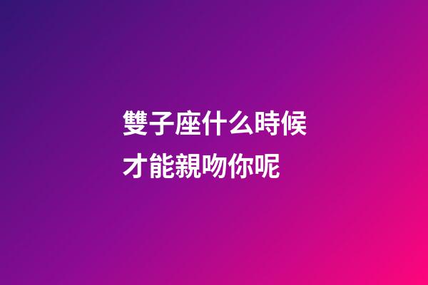 雙子座什么時候才能親吻你呢-第1張-星座運勢-玄機派