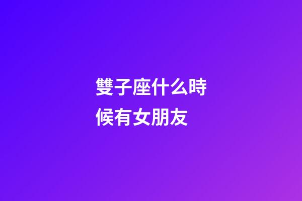 雙子座什么時候有女朋友-第1張-星座運勢-玄機派