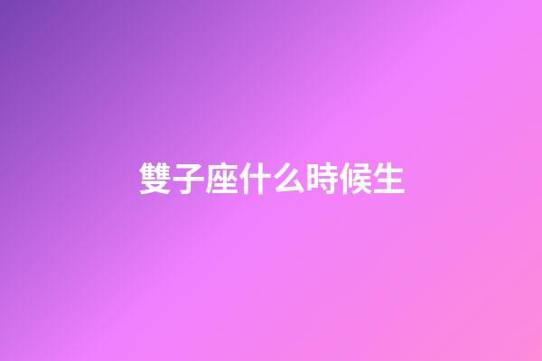 雙子座什么時候生-第1張-星座運勢-玄機派