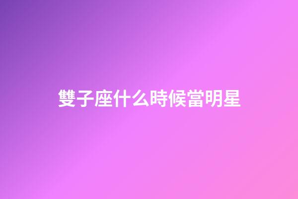 雙子座什么時候當明星-第1張-星座運勢-玄機派