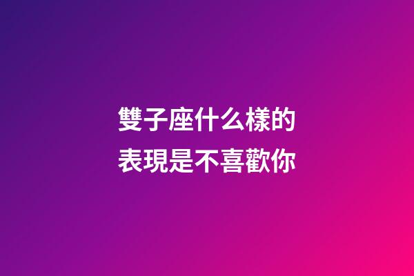 雙子座什么樣的表現是不喜歡你-第1張-星座運勢-玄機派