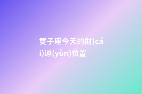 雙子座今天的財(cái)運(yùn)位置-第1張-星座運(yùn)勢-玄機(jī)派