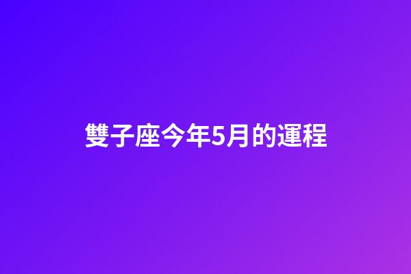 雙子座今年5月的運程-第1張-星座運勢-玄機派