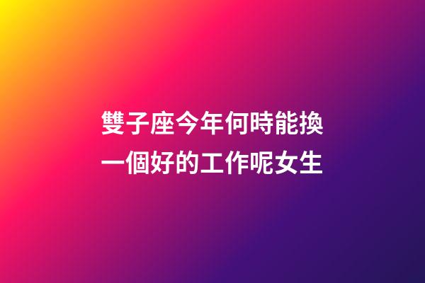 雙子座今年何時能換一個好的工作呢女生-第1張-星座運勢-玄機派