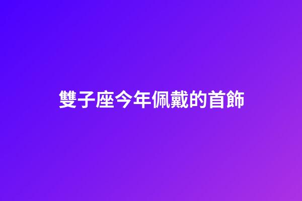 雙子座今年佩戴的首飾-第1張-星座運勢-玄機派