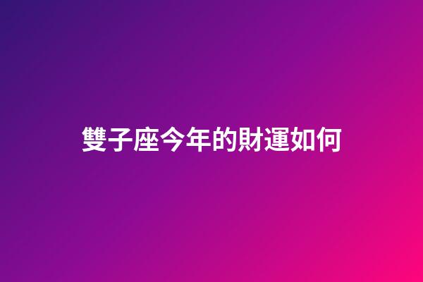 雙子座今年的財運如何-第1張-星座運勢-玄機派