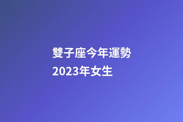 雙子座今年運勢2023年女生-第1張-星座運勢-玄機派