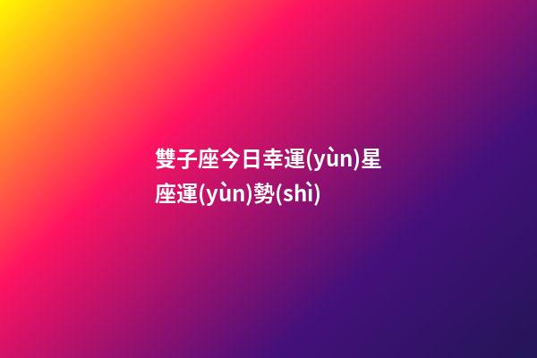 雙子座今日幸運(yùn)星座運(yùn)勢(shì)-第1張-星座運(yùn)勢(shì)-玄機(jī)派