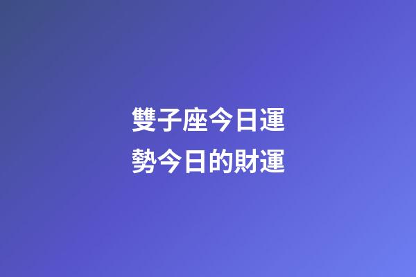 雙子座今日運勢今日的財運-第1張-星座運勢-玄機派