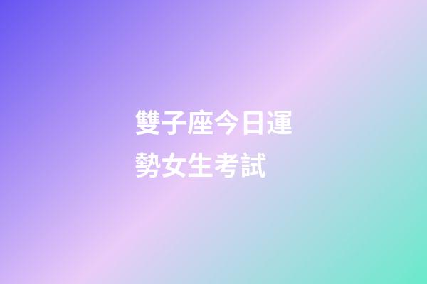 雙子座今日運勢女生考試-第1張-星座運勢-玄機派
