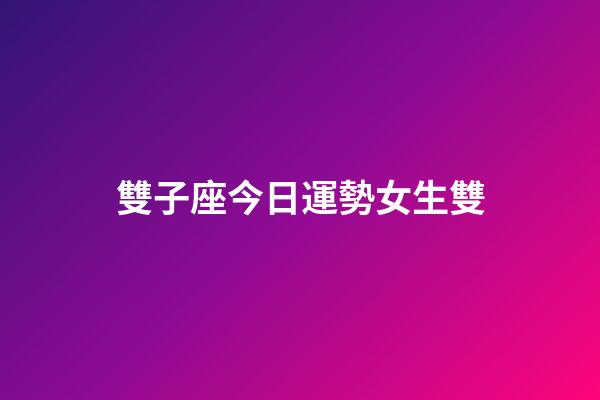 雙子座今日運勢女生雙-第1張-星座運勢-玄機派