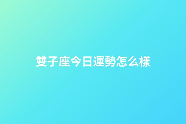 雙子座今日運勢怎么樣-第1張-星座運勢-玄機派