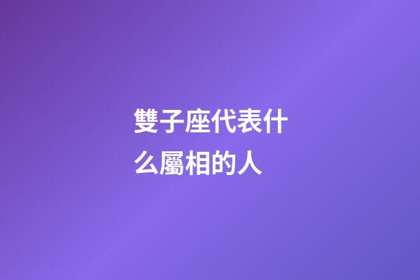 雙子座代表什么屬相的人-第1張-星座運勢-玄機派
