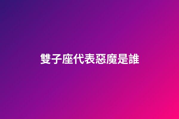雙子座代表惡魔是誰